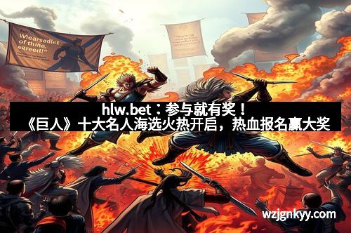 hlw.bet：参与就有奖！《巨人》十大名人海选火热开启，热血报名赢大奖